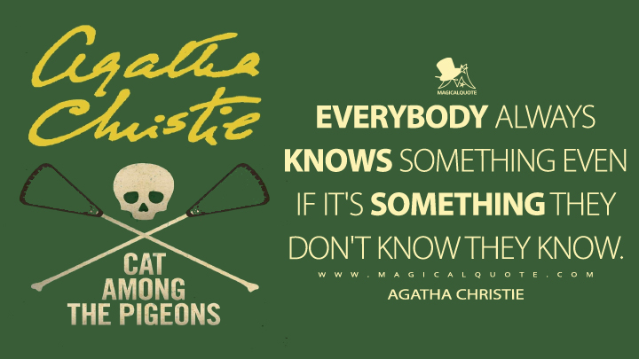 Everybody always knows something even if it's something they don't know they know. - Agatha Christie (Cat Among the Pigeons Quotes)