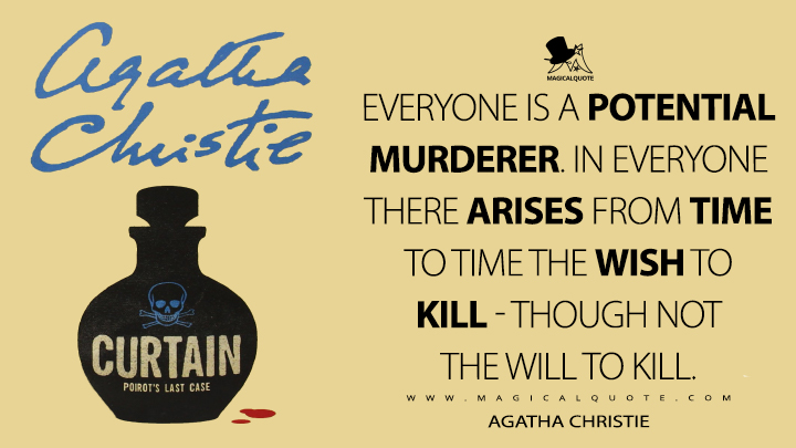 Everyone is a potential murderer. In everyone there arises from time to time the wish to kill - though not the will to kill. - Agatha Christie (Curtain Quotes)