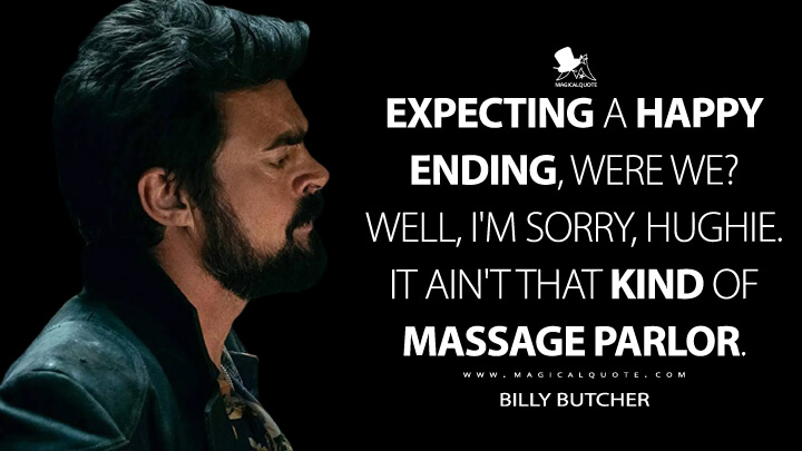 Expecting a happy ending, were we? Well, I'm sorry, Hughie. It ain't that kind of massage parlor. - Billy Butcher (The Boys Quotes)