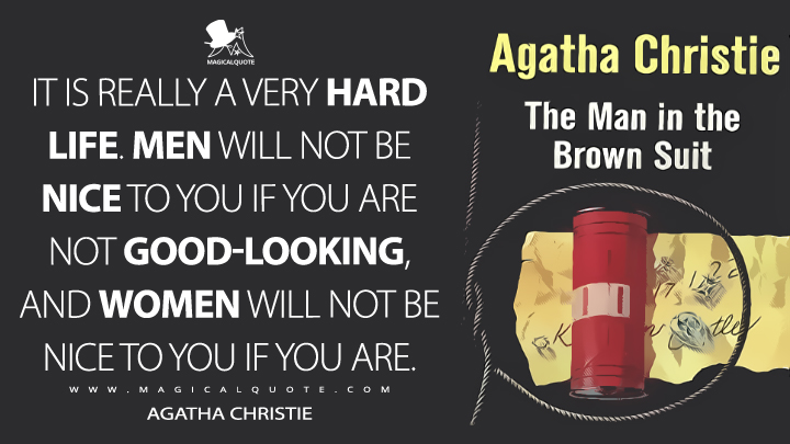It is really a very hard life. Men will not be nice to you if you are not good-looking, and women will not be nice to you if you are. - Agatha Christie (The Man in the Brown Suit Quotes)