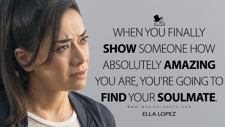 When you finally show someone how absolutely amazing you are, you're going to find your soulmate. - Ella Lopez (Lucifer Quotes)