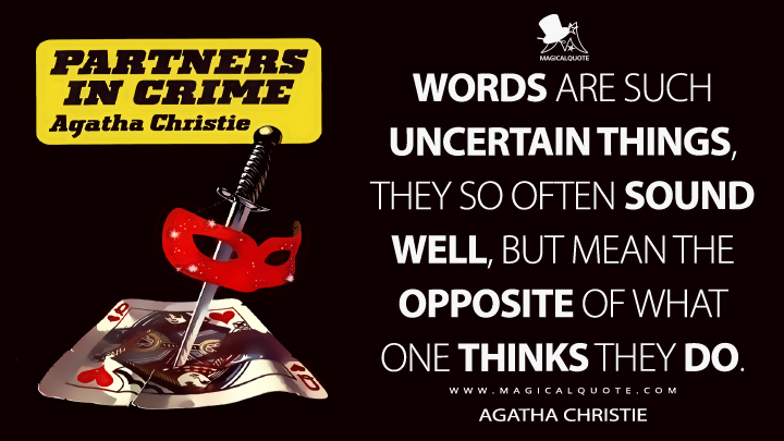 Words are such uncertain things, they so often sound well, but mean the opposite of what one thinks they do. - Agatha Christie (Partners in Crime Quotes)