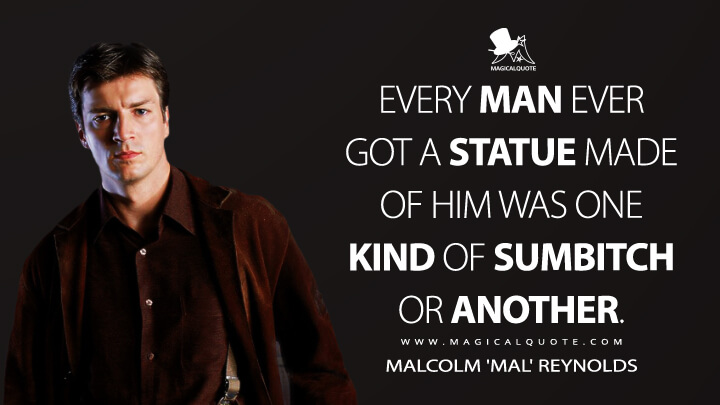 Every man ever got a statue made of him was one kind of sumbitch or another. - Malcolm 'Mal' Reynolds (Firefly Quotes)