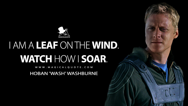 I am a leaf on the wind. Watch how I soar. - Hoban 'Wash' Washburne (Serenity Quotes)