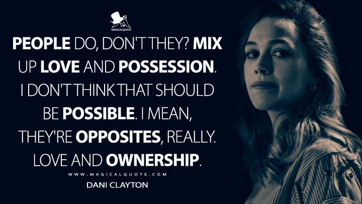 People do, don't they? Mix up love and possession. I don't think that should be possible. I mean, they're opposites, really. Love and ownership. - Dani Clayton (The Haunting of Bly Manor Quotes)