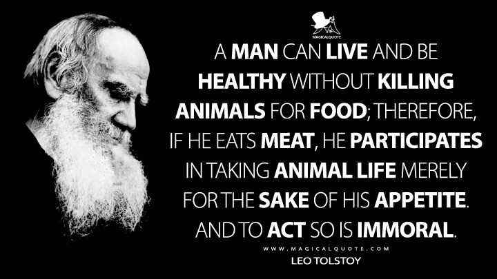 A man can live and be healthy without killing animals for food; therefore, if he eats meat, he participates in taking animal life merely for the sake of his appetite. And to act so is immoral. - Leo Tolstoy Quotes