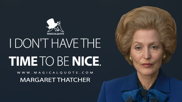 I don't have the time to be nice. - Margaret Thatcher (The Crown Quotes)
