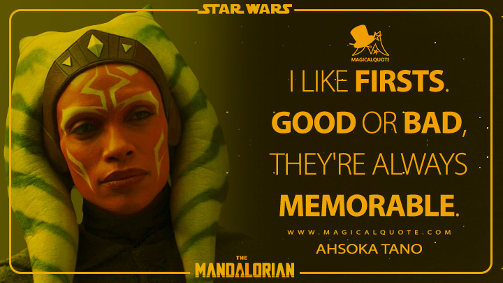 I like firsts. Good or bad, they're always memorable. - Ahsoka Tano (The Mandalorian Quotes)