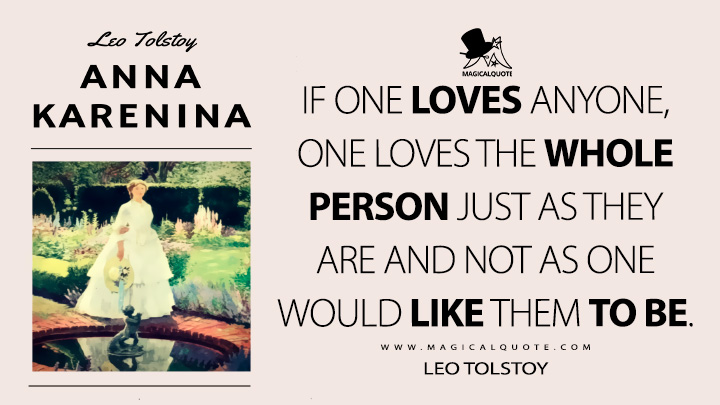 If one loves anyone, one loves the whole person just as they are and not as one would like them to be. - Leo Tolstoy (Love Quotes) (Anna Karenina Quotes)