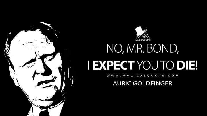 No, Mr. Bond, I expect you to die! - Auric Goldfinger (Goldfinger Quotes)
