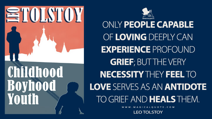 Only people capable of loving deeply can experience profound grief; but the very necessity they feel to love serves as an antidote to grief and heals them. - Leo Tolstoy (Childhood, Boyhood, Youth Quotes)