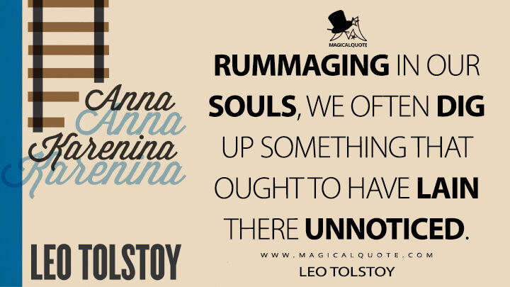 Rummaging in our souls, we often dig up something that ought to have lain there unnoticed. - Leo Tolstoy (Anna Karenina Quotes)