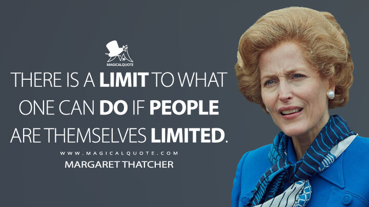 There is a limit to what one can do if people are themselves limited. - Margaret Thatcher (The Crown Quotes)