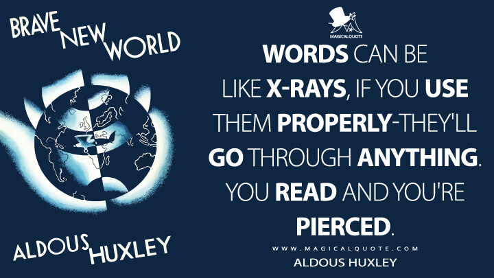 Words can be like X-rays, if you use them properly-they'll go through anything. You read and you're pierced. - Aldous Huxley (Brave New World Quotes)