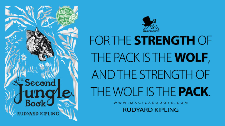 For the strength of the Pack is the Wolf, and the strength of the Wolf is the Pack. - Rudyard Kipling (The Second Jungle Book Quotes)
