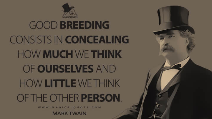 Good breeding consists in concealing how much we think of ourselves and how little we think of the other person. - Mark Twain Quotes