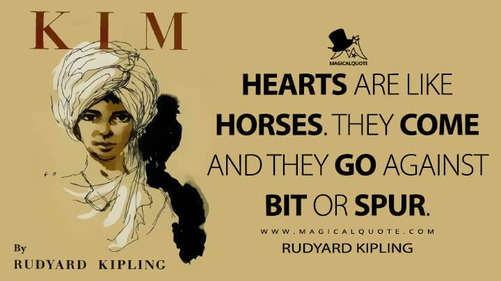 Hearts are like horses. They come and they go against bit or spur. - Rudyard Kipling (Kim Quotes)