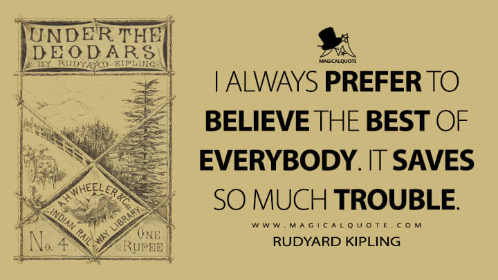 I always prefer to believe the best of everybody. It saves so much trouble. - Rudyard Kipling (Under the Deodars Quotes)