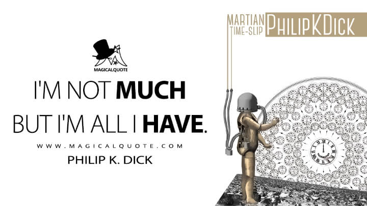 I'm not much but I'm all I have. - Philip K. Dick (Martian Time-Slip Quotes)