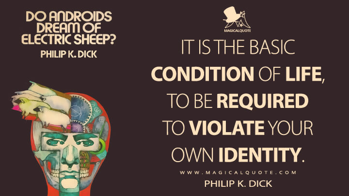 It is the basic condition of life, to be required to violate your own identity. - Philip K. Dick (Do Androids Dream of Electric Sheep? Quotes)