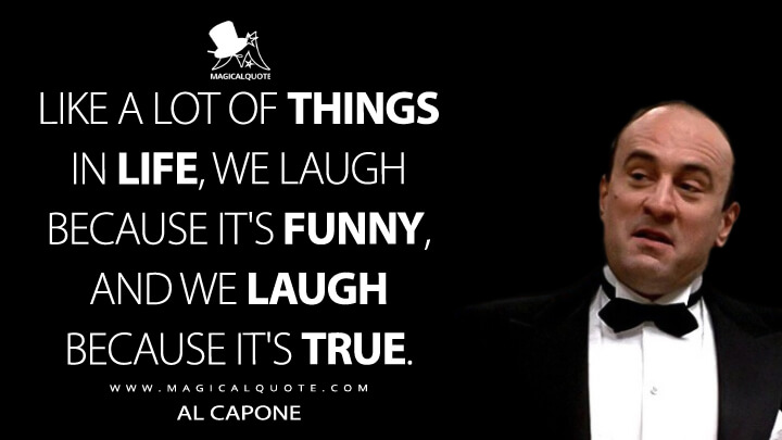 Like a lot of things in life, we laugh because it's funny, and we laugh because it's true. - Al Capone (The Untouchables Quotes)