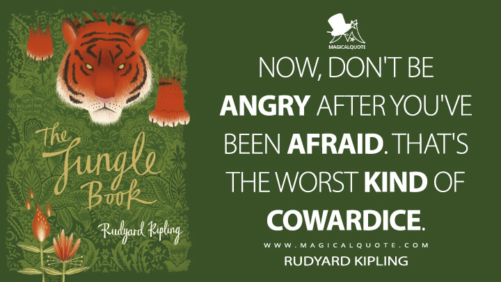 Now, don't be angry after you've been afraid. That's the worst kind of cowardice. - Rudyard Kipling (The Jungle Book Quotes)