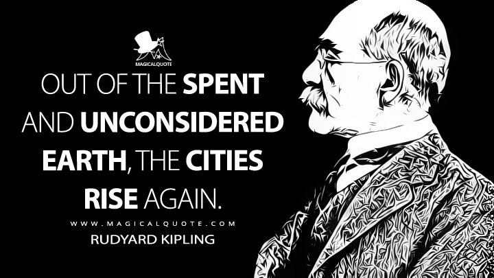 Out of the spent and unconsidered Earth, the Cities rise again. - Rudyard Kipling (Puck of Pook's Hill Quotes)