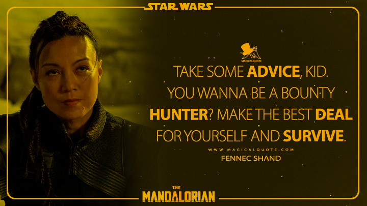Take some advice, kid. You wanna be a bounty hunter? Make the best deal for yourself and survive. - Fennec Shand (The Mandalorian Quotes)