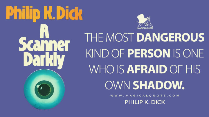The most dangerous kind of person is one who is afraid of his own shadow. - Philip K. Dick (A Scanner Darkly Quotes)