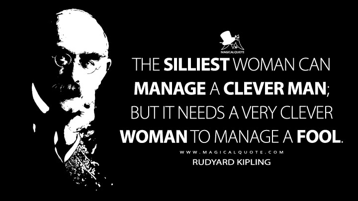 The silliest woman can manage a clever man; but it needs a very clever woman to manage a fool. - Rudyard Kipling (Plain Tales from the Hills Quotes)