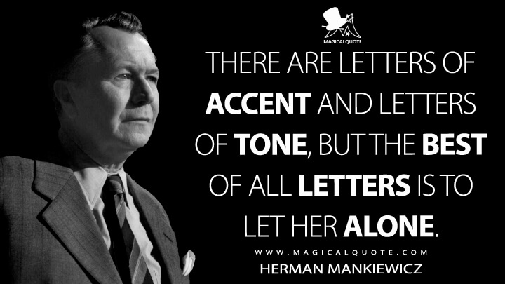 There are letters of accent and letters of tone, but the best of all letters is to let her alone. - Herman Mankiewicz (Mank Quotes)