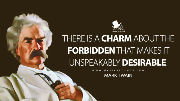 There is a charm about the forbidden that makes it unspeakably desirable. - Mark Twain Quotes
