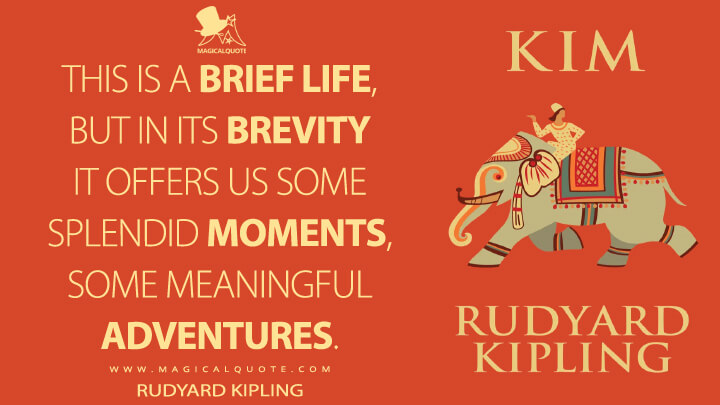 This is a brief life, but in its brevity it offers us some splendid moments, some meaningful adventures. - Rudyard Kipling (Kim Quotes)