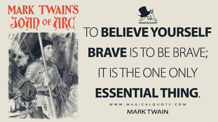 To believe yourself brave is to be brave; it is the one only essential thing. - Mark Twain (Personal Recollections of Joan of Arc Quotes)