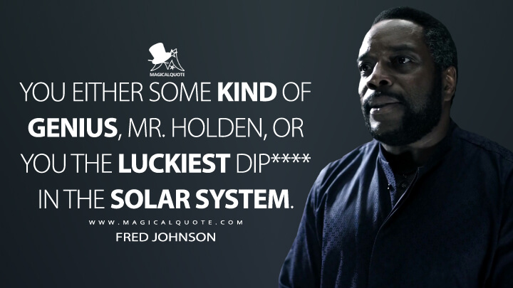 You either some kind of genius, Mr. Holden, or you the luckiest dip**** in the solar system.