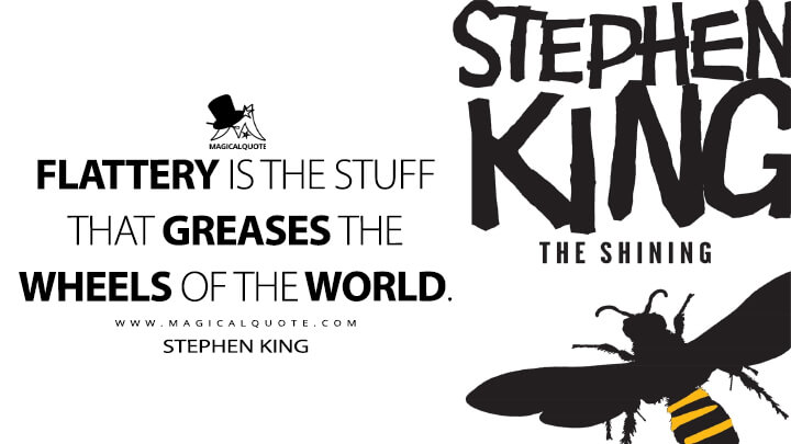 Flattery is the stuff that greases the wheels of the world. - Stephen King (The Shining Quotes)