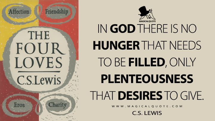 In God there is no hunger that needs to be filled, only plenteousness that desires to give. - C.S. Lewis (The Four Loves Quotes)