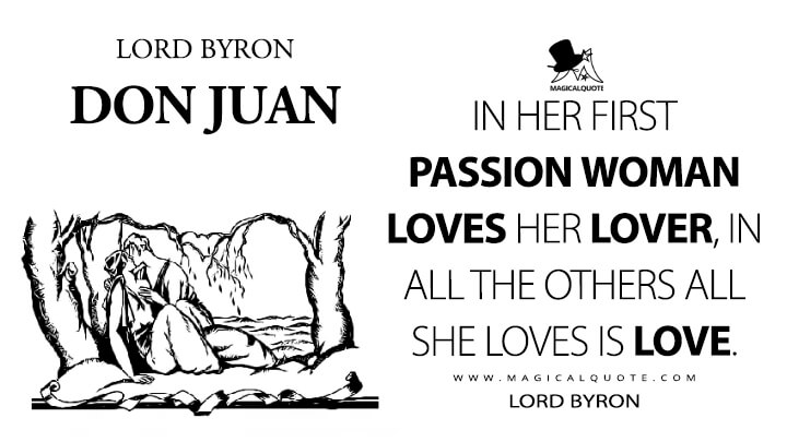In her first passion woman loves her lover, in all the others all she loves is love. - Lord Byron (Don Juan Quotes)