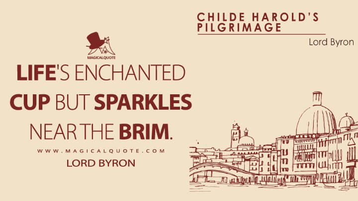 Life's enchanted cup but sparkles near the brim. - Lord Byron (Childe Harold's Pilgrimage Quotes)