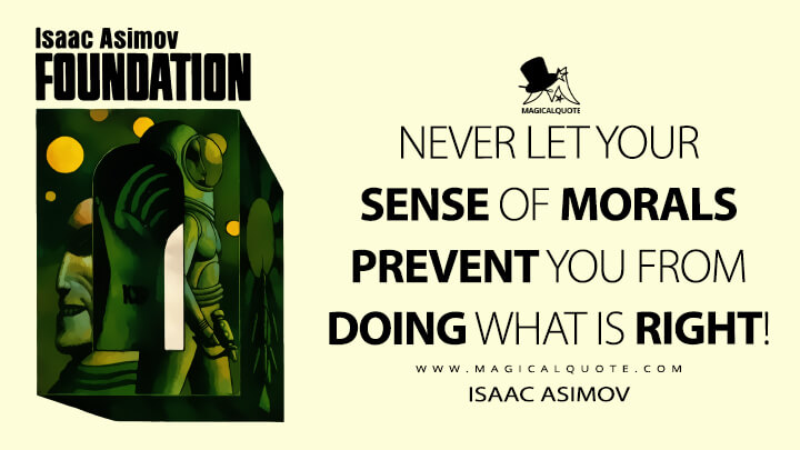 Never let your sense of morals prevent you from doing what is right! - Isaac Asimov (Foundation Quotes)