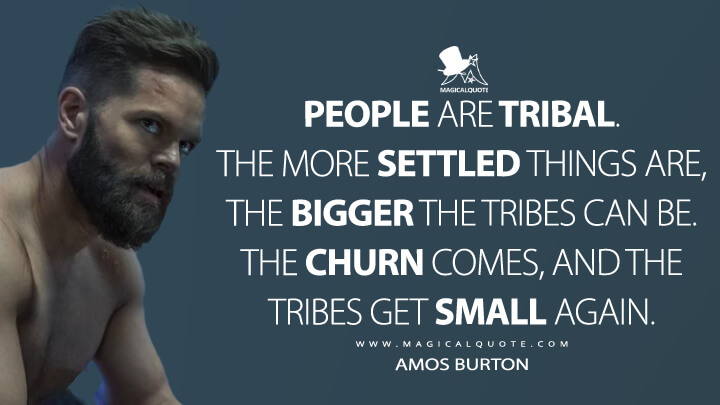 People are tribal. The more settled things are, the bigger the tribes can be. The churn comes, and the tribes get small again. - Amos Burton (The Expanse Quotes)