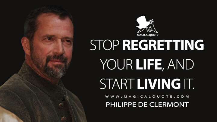 Stop regretting your life, and start living it. - Philippe de Clermont (A Discovery of Witches Quotes)