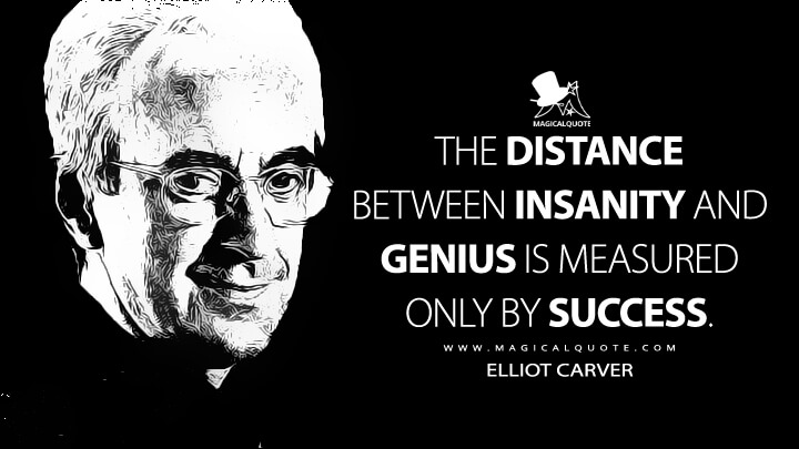 The distance between insanity and genius is measured only by success. - Elliot Carver (Tomorrow Never Dies Quotes)