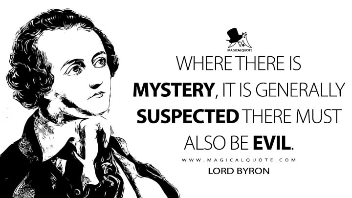 Where there is mystery, it is generally suspected there must also be evil. - Lord Byron (Fragment of a Novel Quotes)