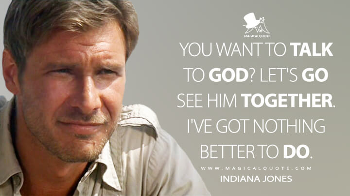 You want to talk to God? Let's go see Him together. I've got nothing better to do. - Indiana Jones (Raiders of the Lost Ark Quotes)