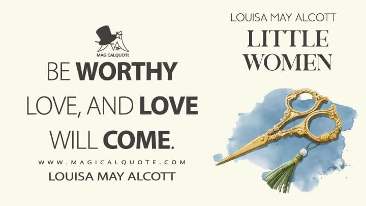 Be worthy love, and love will come. - Louisa May Alcott (Little Women Quotes)