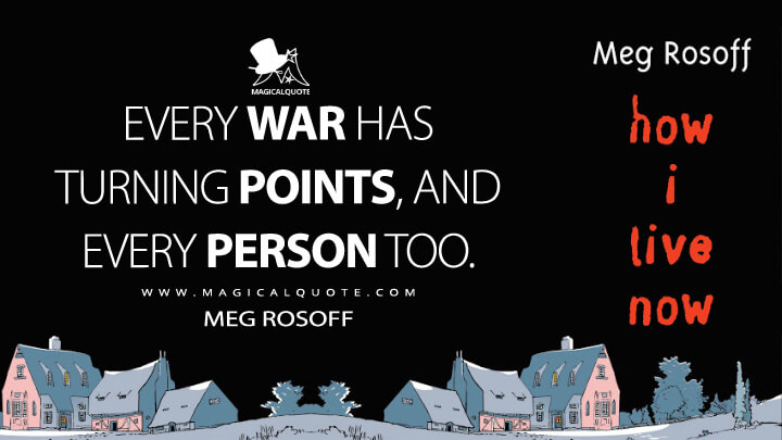 Every war has turning points, and every person too. - Meg Rosoff (How I Live Now Quotes)