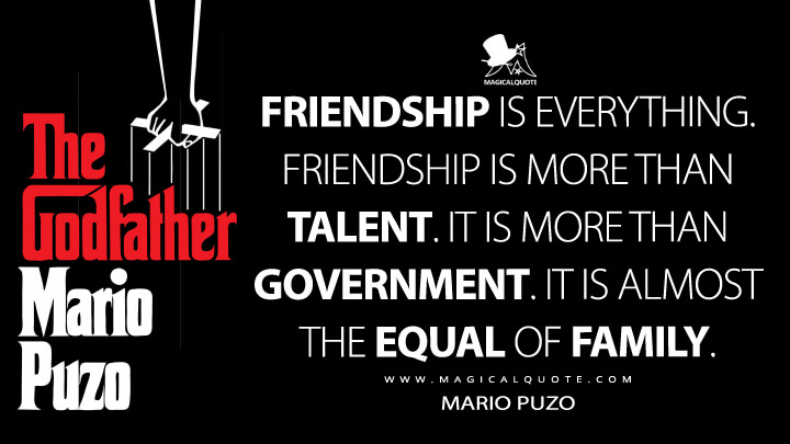 Friendship is everything. Friendship is more than talent. It is more than government. It is almost the equal of family. - Mario Puzo (The Godfather Quotes)
