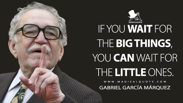 If you wait for the big things, you can wait for the little ones. - Gabriel García Márquez Quotes