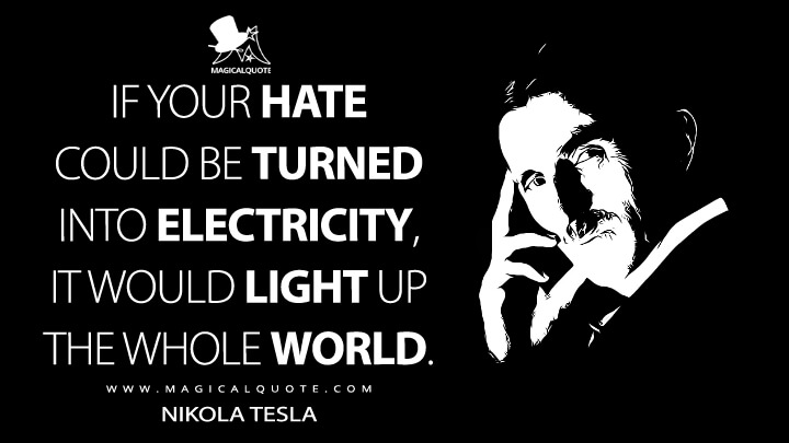 If your hate could be turned into electricity, it would light up the whole world. - Nikola Tesla Quotes